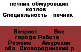 печник обмуровщик котлов  › Специальность ­ печник  › Возраст ­ 55 - Все города Работа » Резюме   . Амурская обл.,Сковородинский р-н